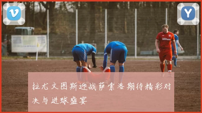 拉尤文图斯迎战萨索洛期待精彩对决与进球盛宴