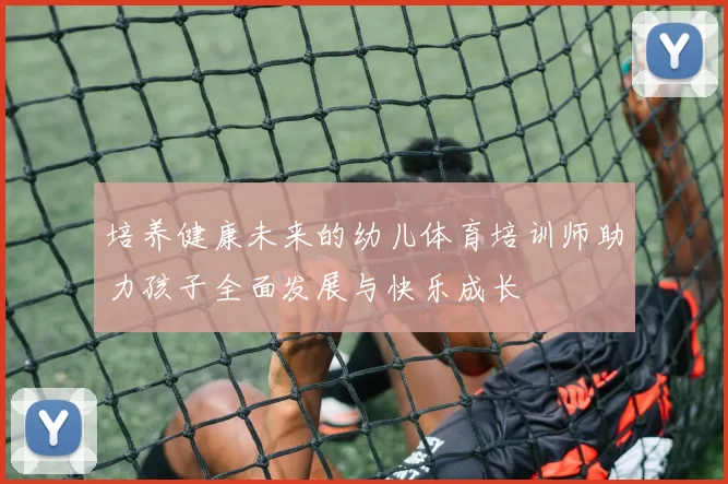 培养健康未来的幼儿体育培训师助力孩子全面发展与快乐成长