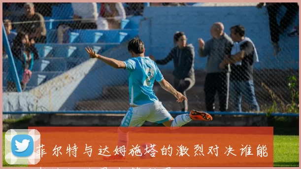 菲尔特与达姆施塔的激烈对决谁能在这场较量中笑到最后