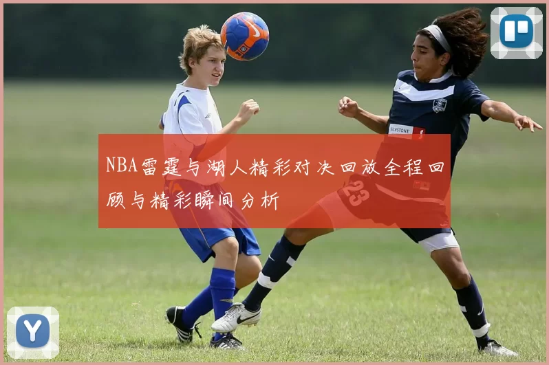 NBA雷霆与湖人精彩对决回放全程回顾与精彩瞬间分析