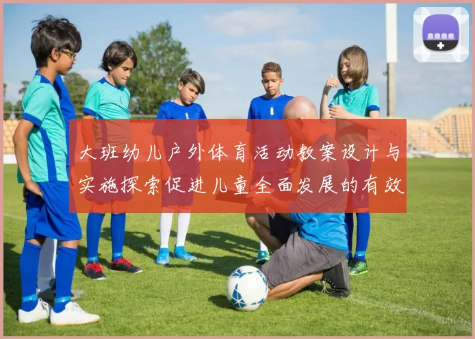 大班幼儿户外体育活动教案设计与实施探索促进儿童全面发展的有效策略
