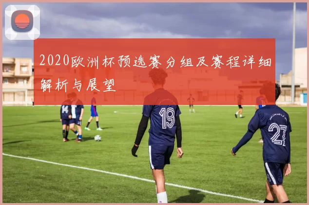 2020欧洲杯预选赛分组及赛程详细解析与展望