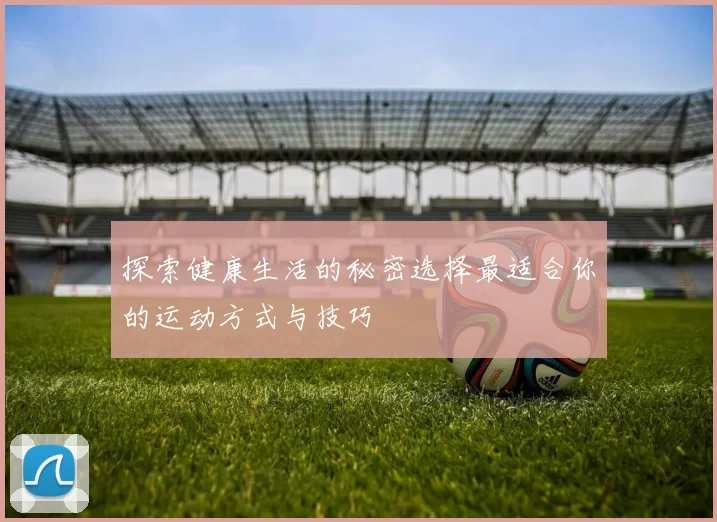 探索健康生活的秘密选择最适合你的运动方式与技巧